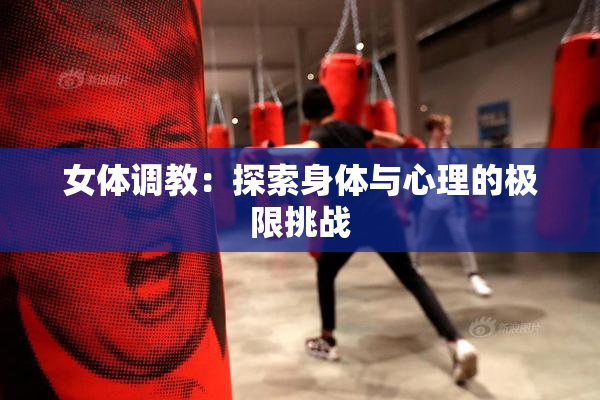 女体调教：探索身体与心理的极限挑战