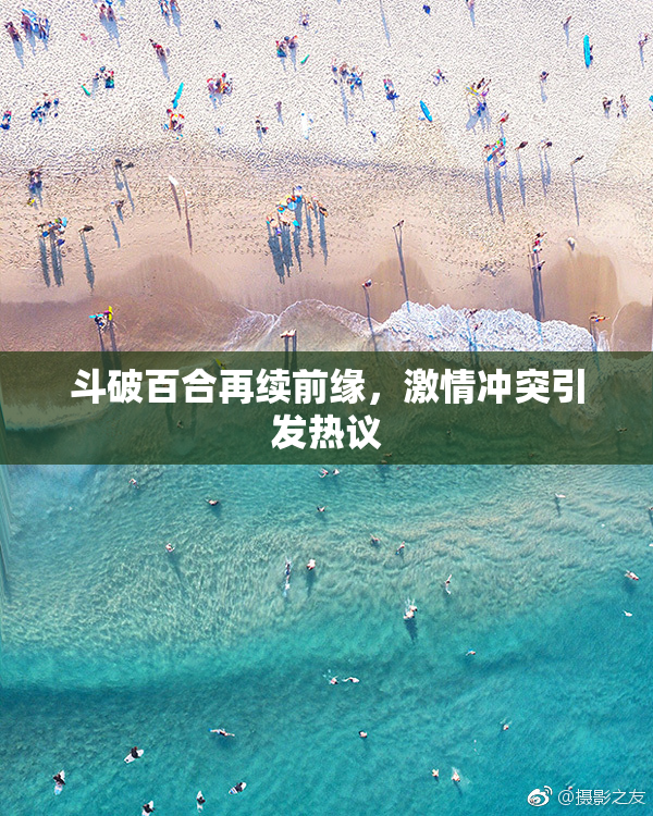 斗破百合再续前缘，激情冲突引发热议