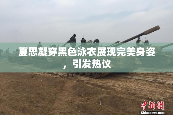 夏思凝穿黑色泳衣展现完美身姿，引发热议