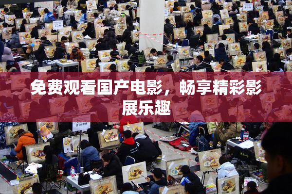 免费观看国产电影，畅享精彩影展乐趣