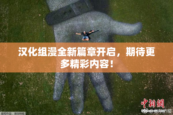 汉化组漫全新篇章开启，期待更多精彩内容！