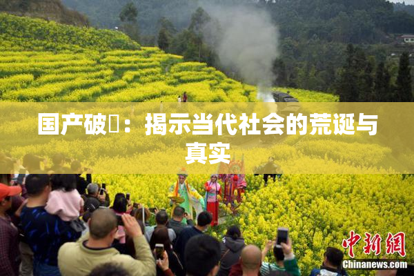 国产破處：揭示当代社会的荒诞与真实