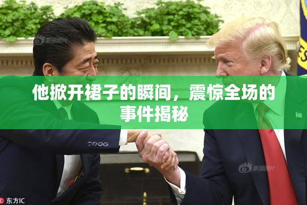 他掀开裙子的瞬间，震惊全场的事件揭秘