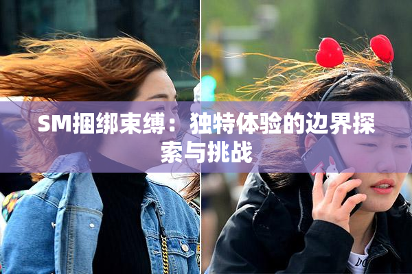 SM捆绑束缚：独特体验的边界探索与挑战