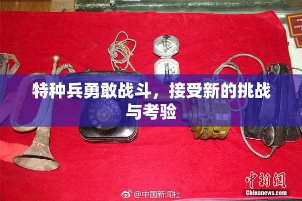特种兵勇敢战斗，接受新的挑战与考验