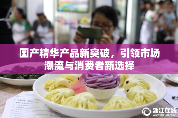 国产精华产品新突破，引领市场潮流与消费者新选择