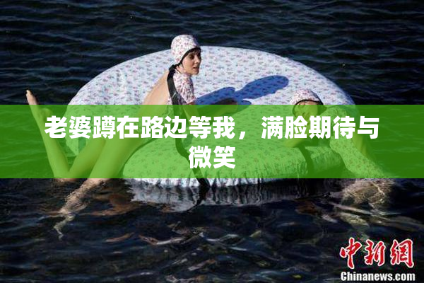 老婆蹲在路边等我，满脸期待与微笑