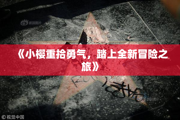 《小樱重拾勇气，踏上全新冒险之旅》