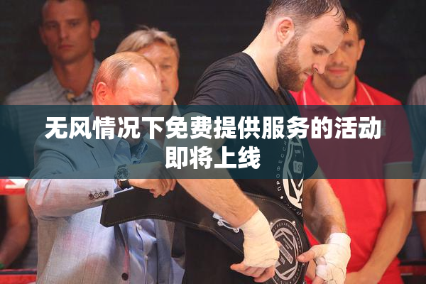 无风情况下免费提供服务的活动即将上线
