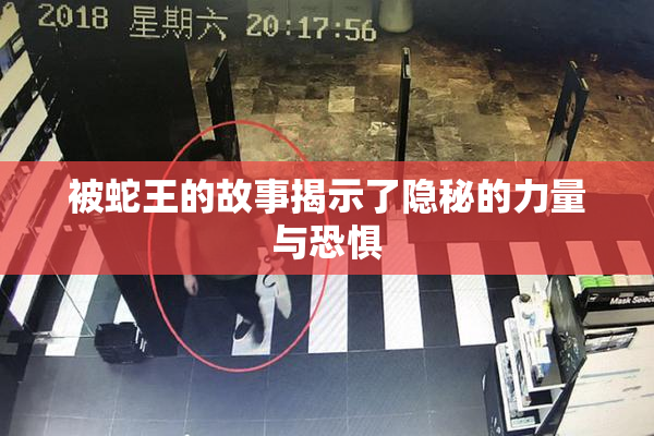 被蛇王的故事揭示了隐秘的力量与恐惧
