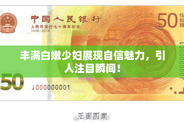 丰满白嫩少妇展现自信魅力，引人注目瞬间！