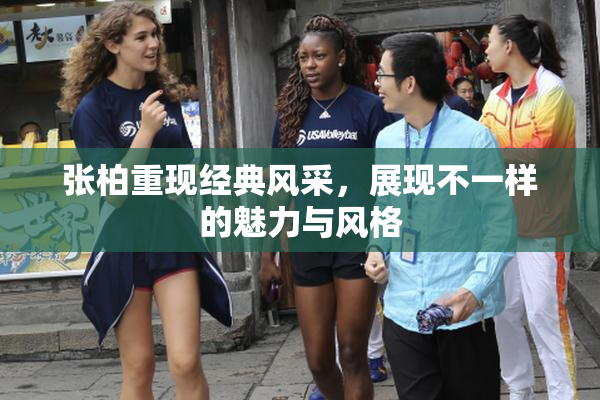 张柏重现经典风采，展现不一样的魅力与风格