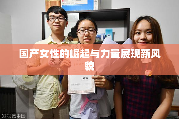 国产女性的崛起与力量展现新风貌