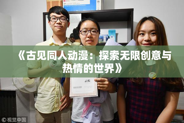 《古见同人动漫：探索无限创意与热情的世界》