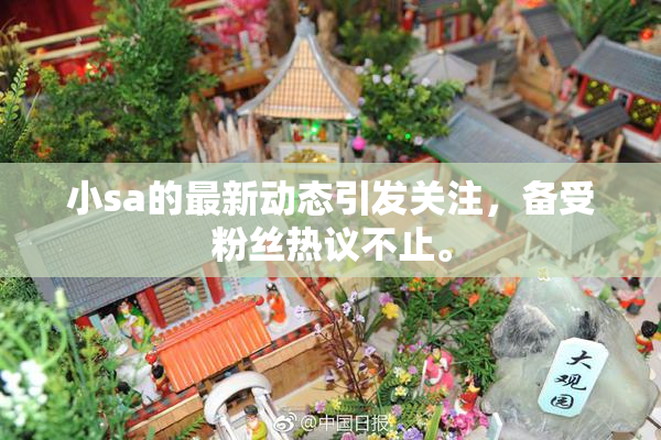 小sa的最新动态引发关注，备受粉丝热议不止。