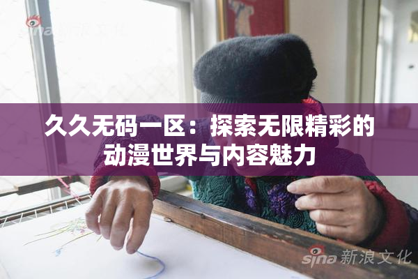 久久无码一区：探索无限精彩的动漫世界与内容魅力