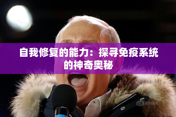 自我修复的能力：探寻免疫系统的神奇奥秘