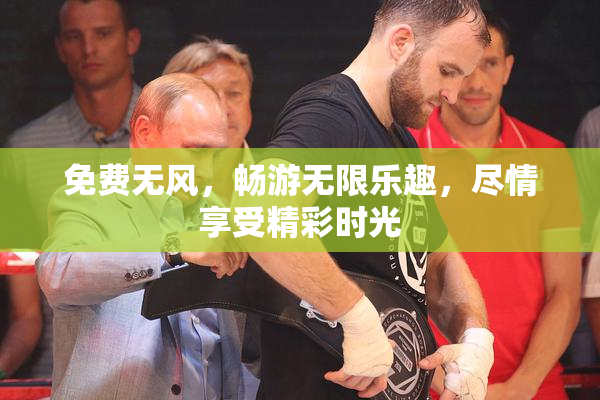 免费无风，畅游无限乐趣，尽情享受精彩时光