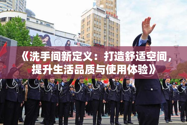《洗手间新定义：打造舒适空间，提升生活品质与使用体验》