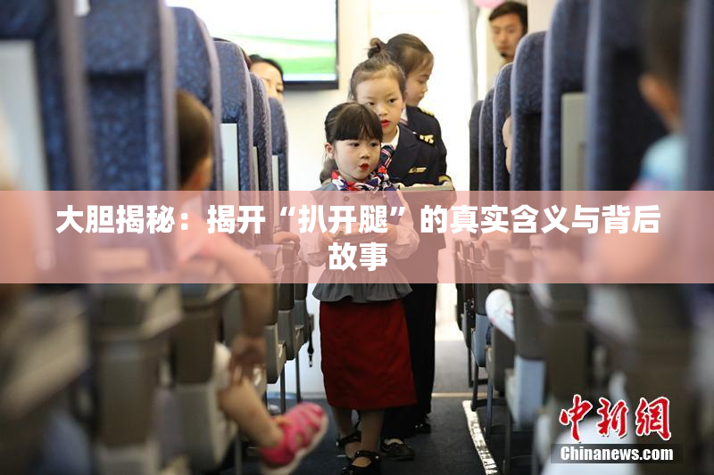 大胆揭秘：揭开“扒开腿”的真实含义与背后故事