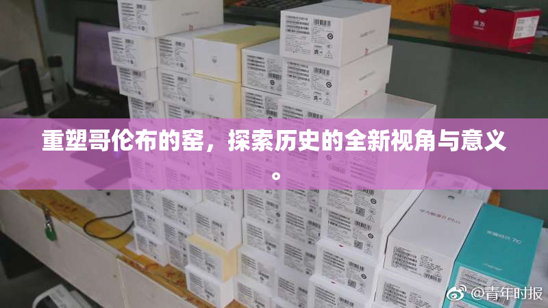 重塑哥伦布的窑，探索历史的全新视角与意义。