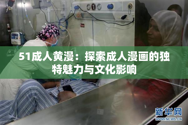 51成人黄漫：探索成人漫画的独特魅力与文化影响