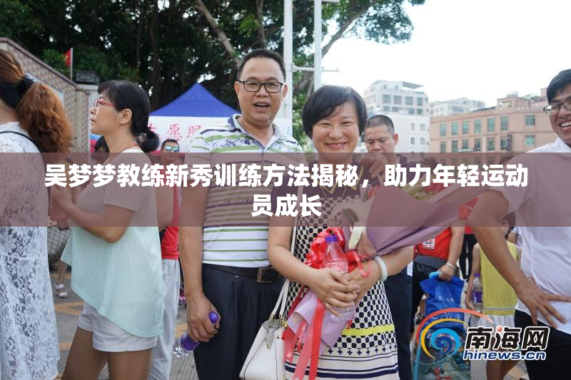 吴梦梦教练新秀训练方法揭秘，助力年轻运动员成长