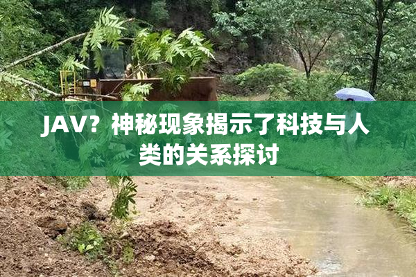 JAV？神秘现象揭示了科技与人类的关系探讨