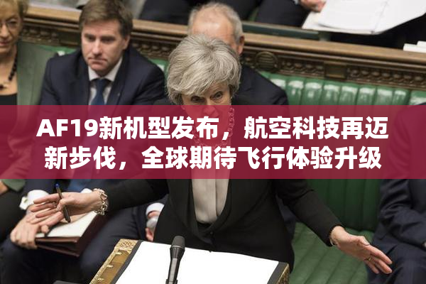 AF19新机型发布，航空科技再迈新步伐，全球期待飞行体验升级