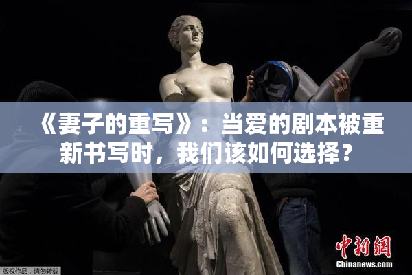 《妻子的重写》：当爱的剧本被重新书写时，我们该如何选择？