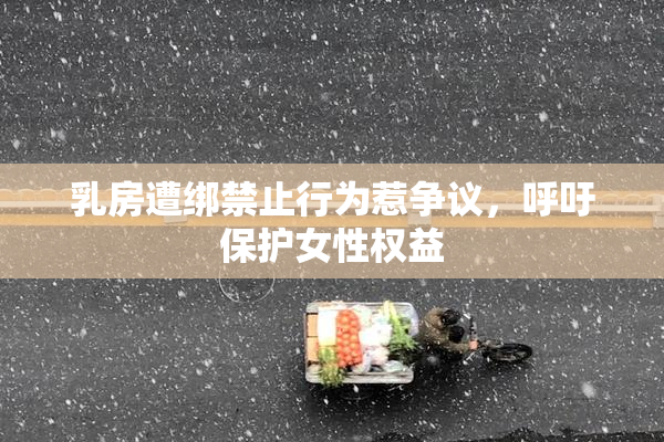乳房遭绑禁止行为惹争议，呼吁保护女性权益