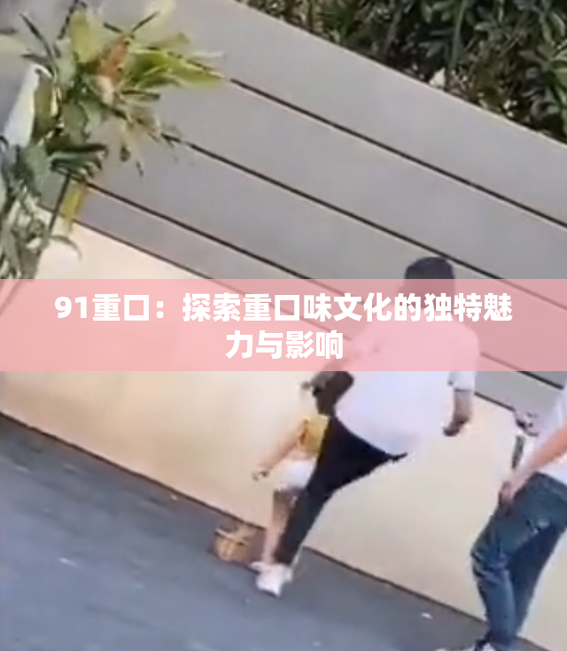 91重口：探索重口味文化的独特魅力与影响