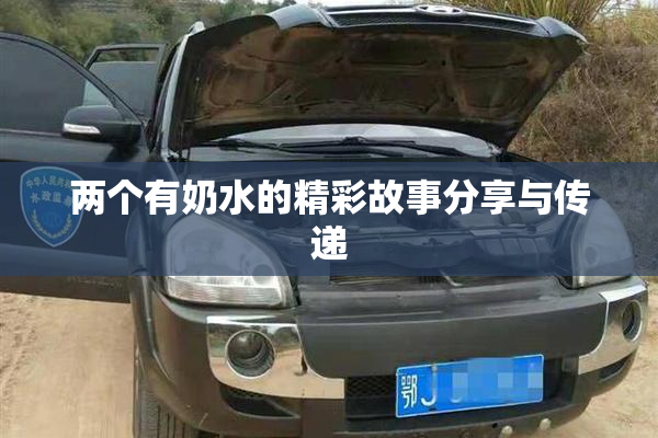 两个有奶水的精彩故事分享与传递