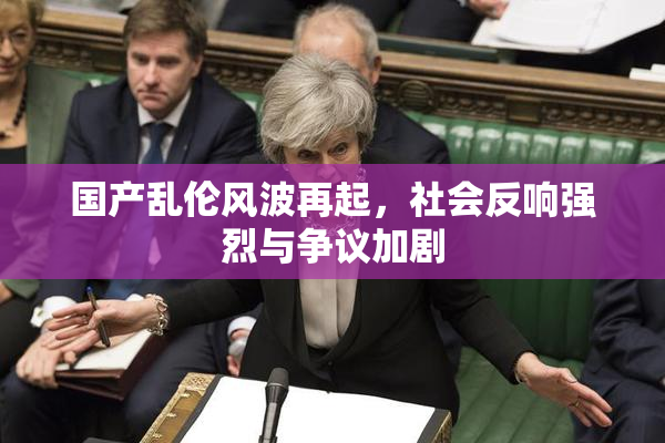 国产乱伦风波再起，社会反响强烈与争议加剧