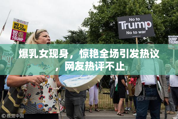 爆乳女现身，惊艳全场引发热议，网友热评不止