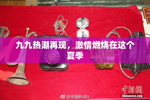 九九热潮再现，激情燃烧在这个夏季