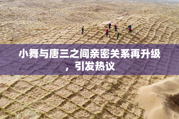 小舞与唐三之间亲密关系再升级，引发热议