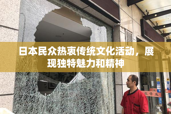 日本民众热衷传统文化活动，展现独特魅力和精神