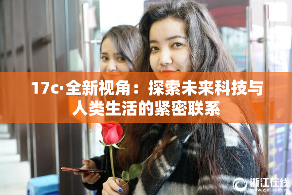 17c·全新视角：探索未来科技与人类生活的紧密联系
