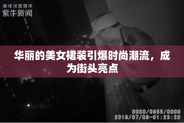 华丽的美女裙装引爆时尚潮流，成为街头亮点