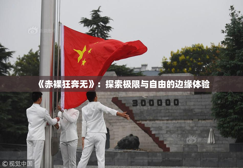 《赤裸狂奔无》：探索极限与自由的边缘体验
