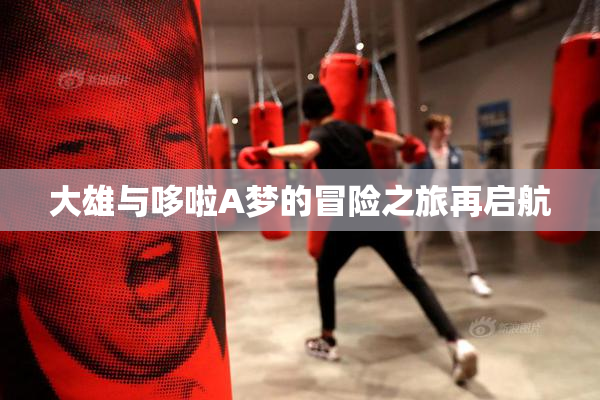大雄与哆啦A梦的冒险之旅再启航