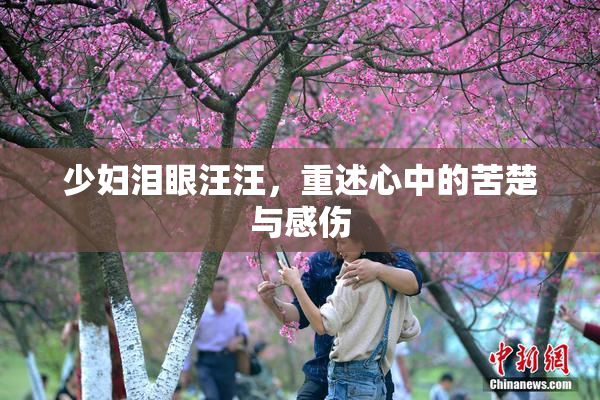 少妇泪眼汪汪，重述心中的苦楚与感伤