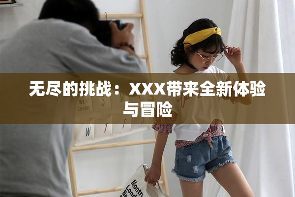 无尽的挑战：XXX带来全新体验与冒险