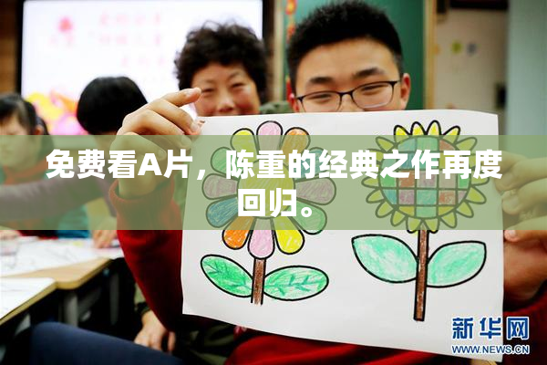 免费看A片，陈重的经典之作再度回归。
