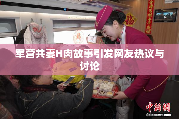 军营共妻H肉故事引发网友热议与讨论