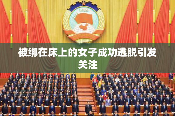 被绑在床上的女子成功逃脱引发关注
