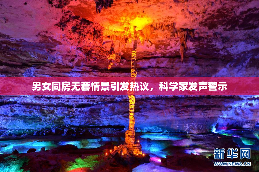 男女同房无套情景引发热议，科学家发声警示