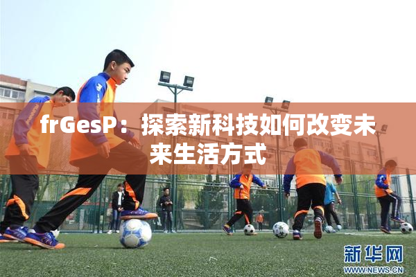 frGesP：探索新科技如何改变未来生活方式