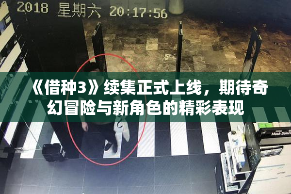《借种3》续集正式上线，期待奇幻冒险与新角色的精彩表现